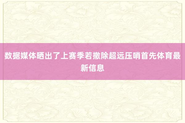 数据媒体晒出了上赛季若撤除超远压哨首先体育最新信息