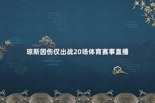琼斯因伤仅出战20场体育赛事直播