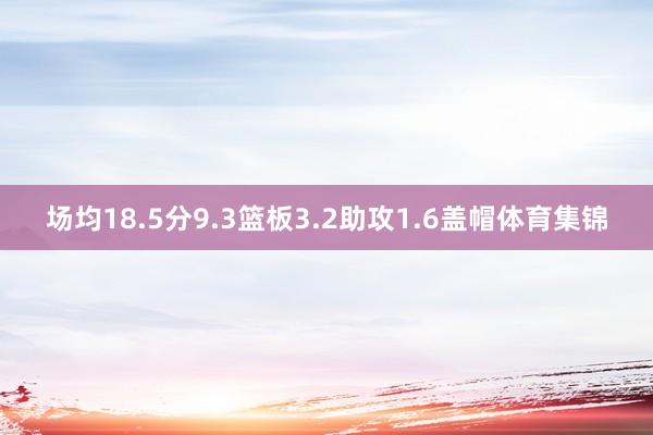 场均18.5分9.3篮板3.2助攻1.6盖帽体育集锦