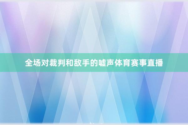 全场对裁判和敌手的嘘声体育赛事直播
