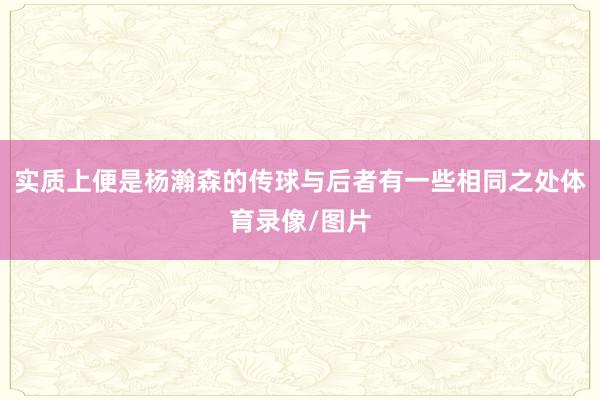 实质上便是杨瀚森的传球与后者有一些相同之处体育录像/图片