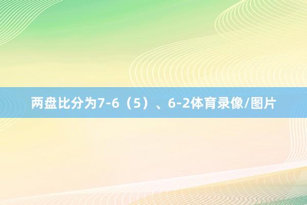 两盘比分为7-6（5）、6-2体育录像/图片