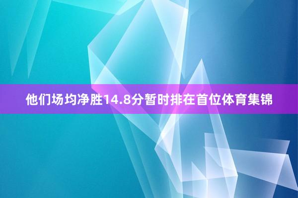 他们场均净胜14.8分暂时排在首位体育集锦