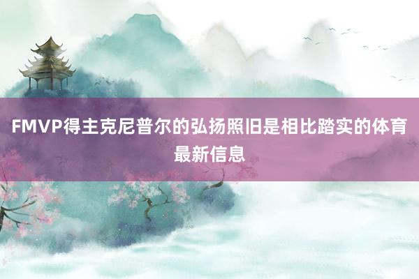 FMVP得主克尼普尔的弘扬照旧是相比踏实的体育最新信息