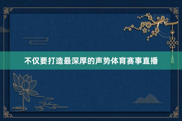 不仅要打造最深厚的声势体育赛事直播
