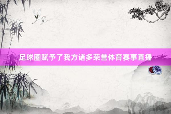 足球圈赋予了我方诸多荣誉体育赛事直播