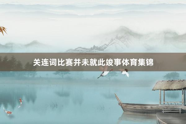 关连词比赛并未就此竣事体育集锦