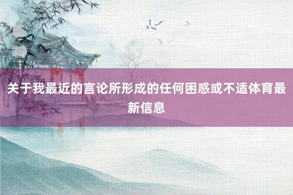 关于我最近的言论所形成的任何困惑或不适体育最新信息