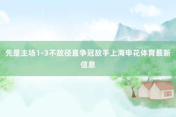 先是主场1-3不敌径直争冠敌手上海申花体育最新信息
