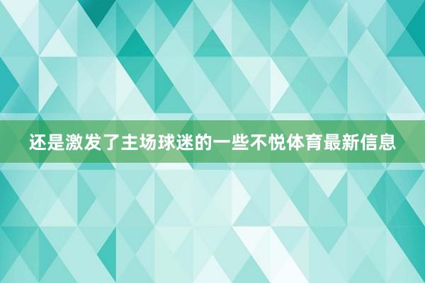 还是激发了主场球迷的一些不悦体育最新信息