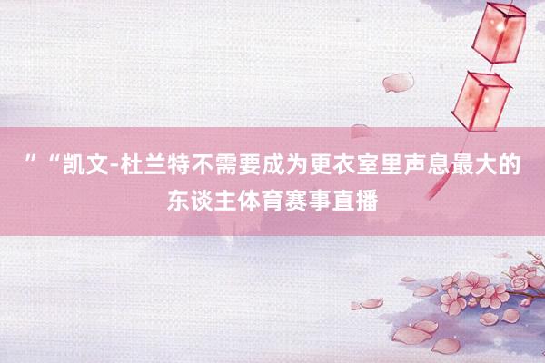 ”“凯文-杜兰特不需要成为更衣室里声息最大的东谈主体育赛事直播