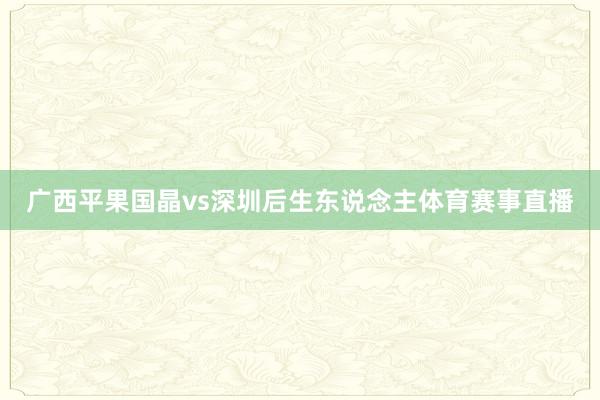 广西平果国晶vs深圳后生东说念主体育赛事直播