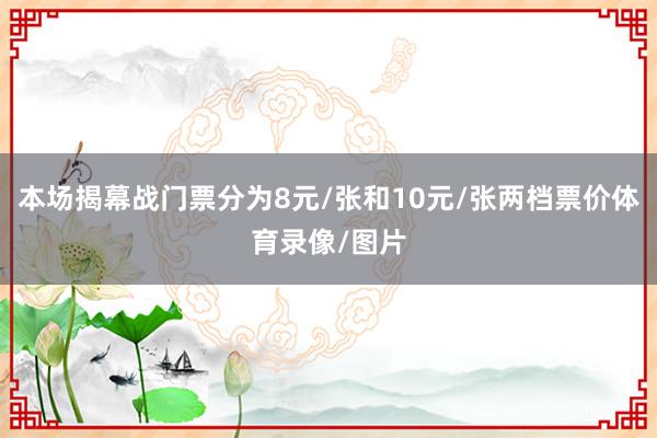 本场揭幕战门票分为8元/张和10元/张两档票价体育录像/图片