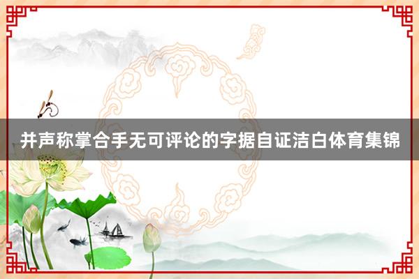 并声称掌合手无可评论的字据自证洁白体育集锦