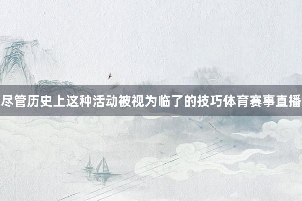 尽管历史上这种活动被视为临了的技巧体育赛事直播