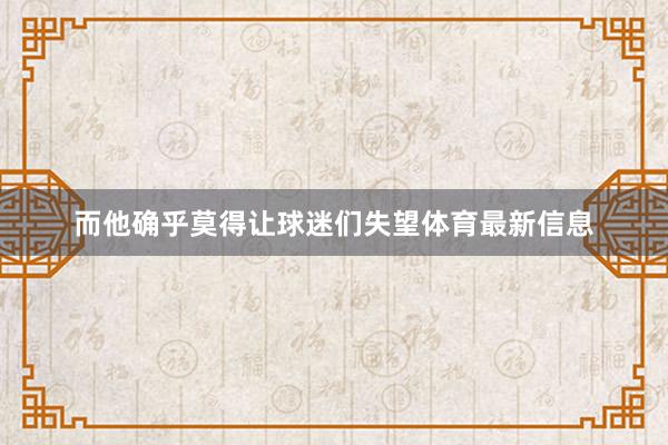 而他确乎莫得让球迷们失望体育最新信息