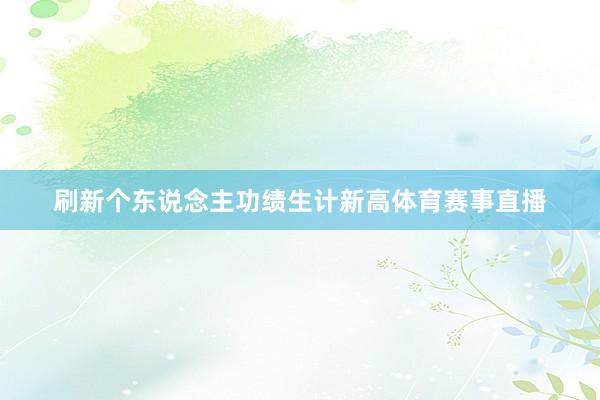 刷新个东说念主功绩生计新高体育赛事直播