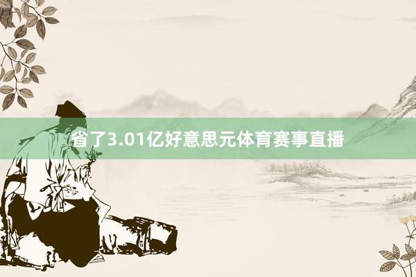 省了3.01亿好意思元体育赛事直播