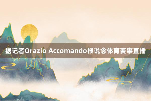 据记者Orazio Accomando报说念体育赛事直播