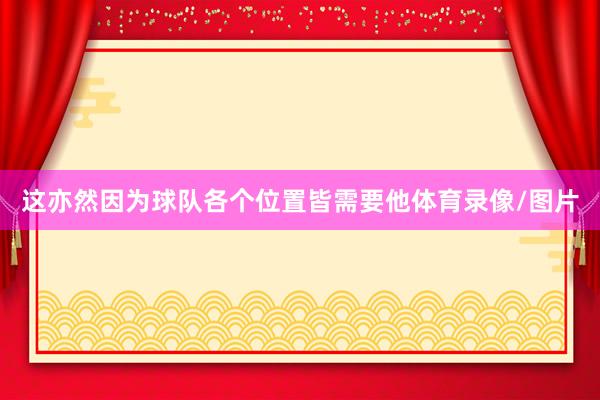 这亦然因为球队各个位置皆需要他体育录像/图片