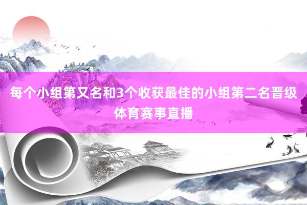 每个小组第又名和3个收获最佳的小组第二名晋级体育赛事直播