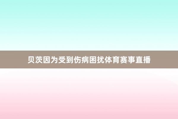贝茨因为受到伤病困扰体育赛事直播
