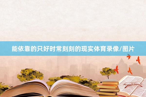 能依靠的只好时常刻刻的现实体育录像/图片
