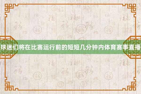 球迷们将在比赛运行前的短短几分钟内体育赛事直播