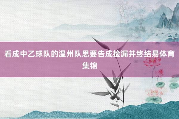 看成中乙球队的温州队思要告成捡漏并终结易体育集锦