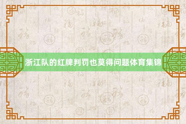 浙江队的红牌判罚也莫得问题体育集锦