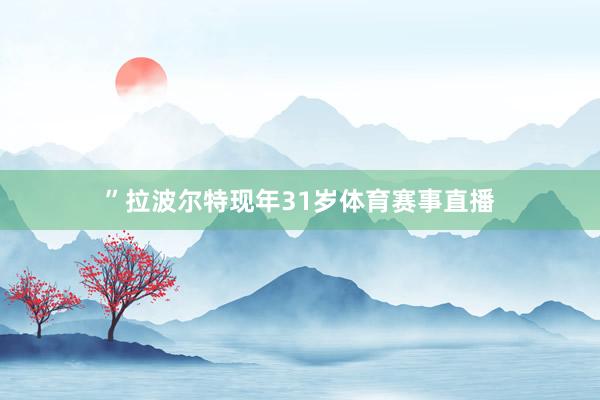”拉波尔特现年31岁体育赛事直播
