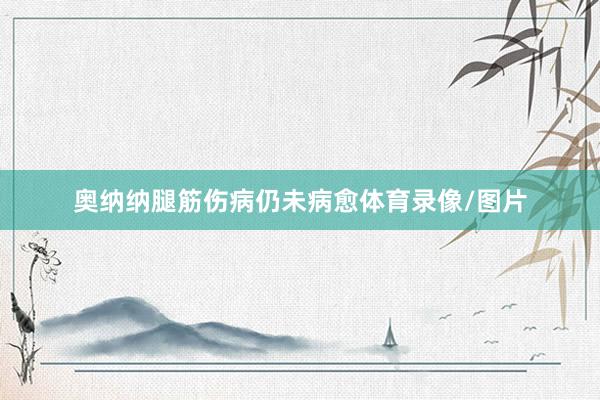 奥纳纳腿筋伤病仍未病愈体育录像/图片