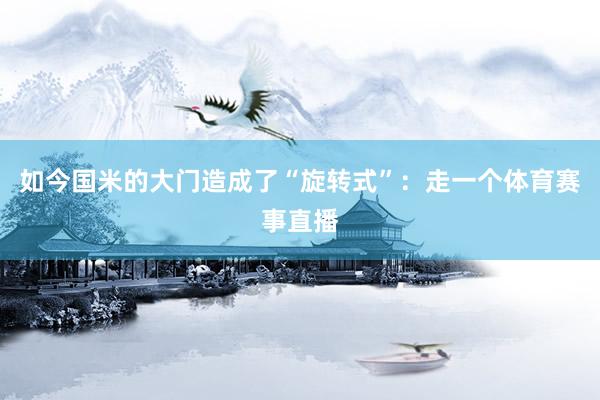 如今国米的大门造成了“旋转式”:走一个体育赛事直播