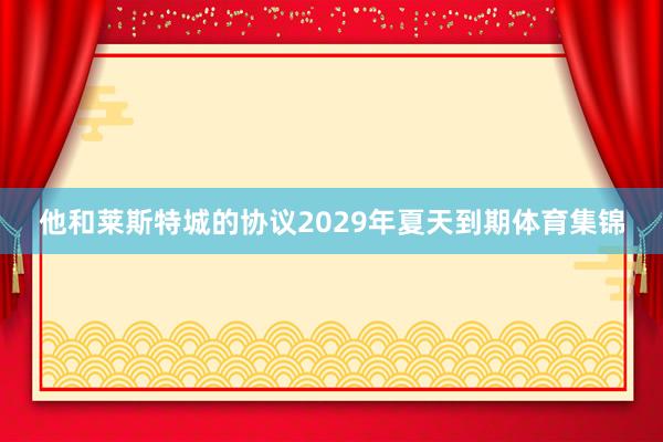 他和莱斯特城的协议2029年夏天到期体育集锦