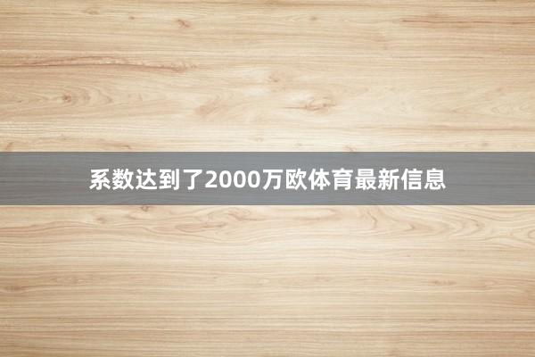 系数达到了2000万欧体育最新信息
