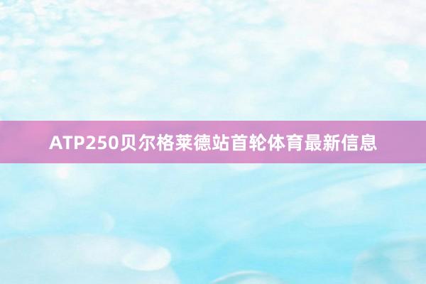 ATP250贝尔格莱德站首轮体育最新信息