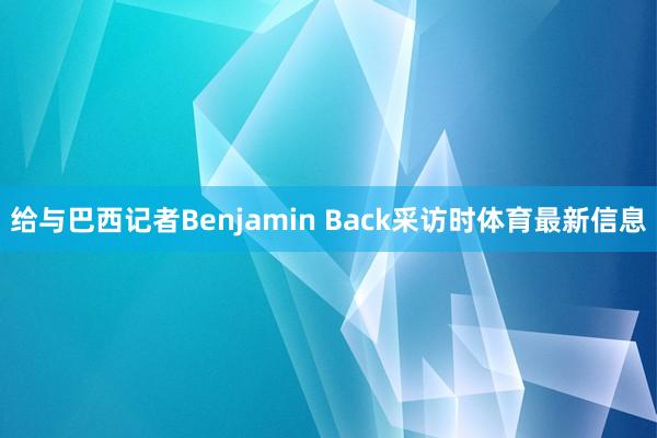 给与巴西记者Benjamin Back采访时体育最新信息