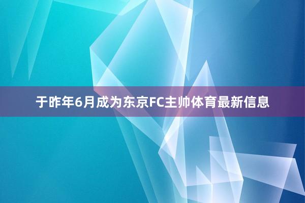 于昨年6月成为东京FC主帅体育最新信息