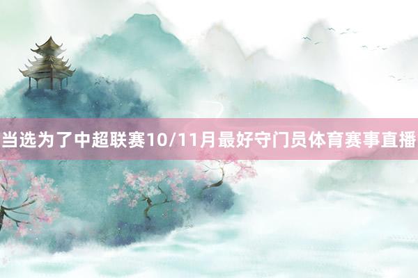 当选为了中超联赛10/11月最好守门员体育赛事直播