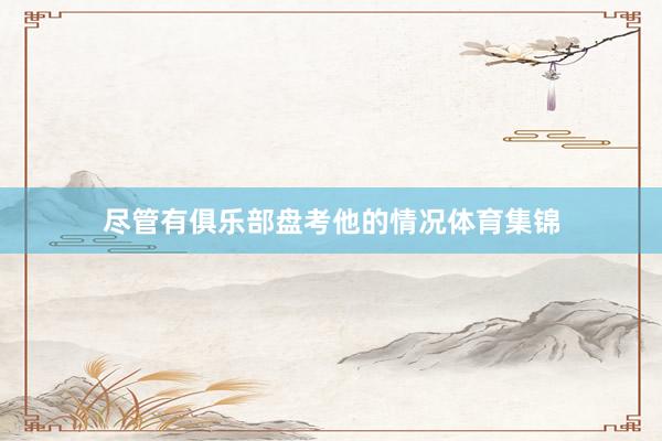 尽管有俱乐部盘考他的情况体育集锦