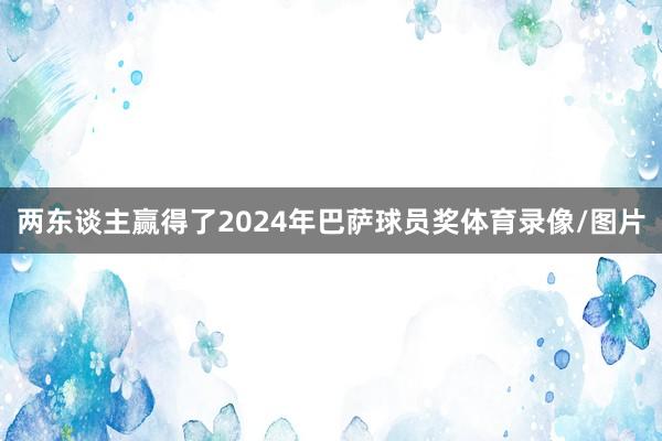 两东谈主赢得了2024年巴萨球员奖体育录像/图片