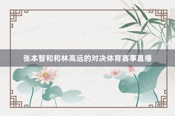 张本智和和林高远的对决体育赛事直播