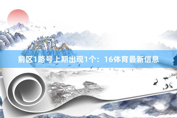 前区1路号上期出现1个：16体育最新信息