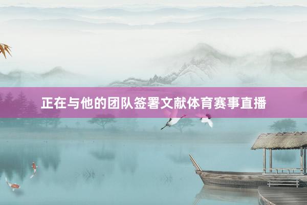 正在与他的团队签署文献体育赛事直播