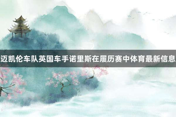 迈凯伦车队英国车手诺里斯在履历赛中体育最新信息