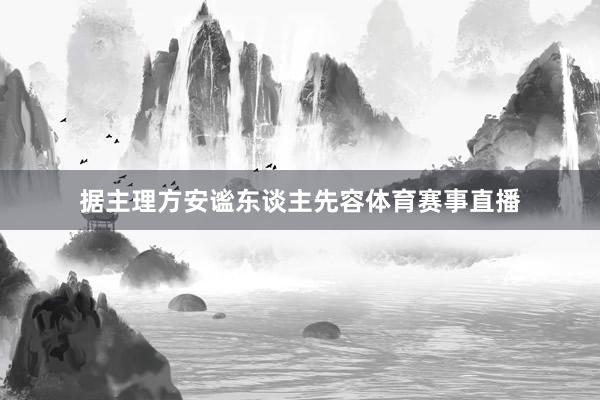 据主理方安谧东谈主先容体育赛事直播
