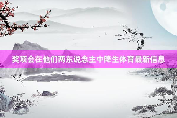 奖项会在他们两东说念主中降生体育最新信息