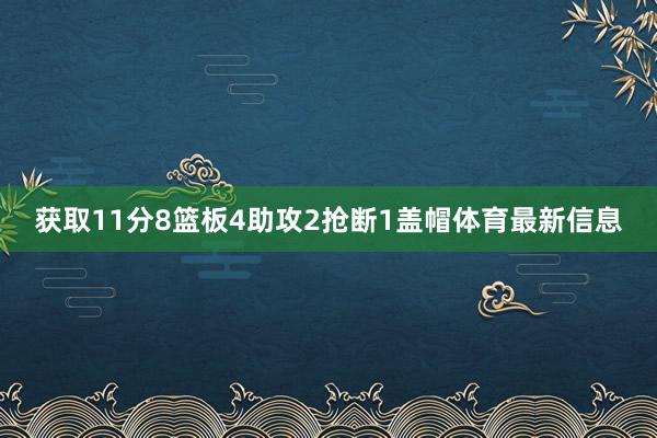 获取11分8篮板4助攻2抢断1盖帽体育最新信息
