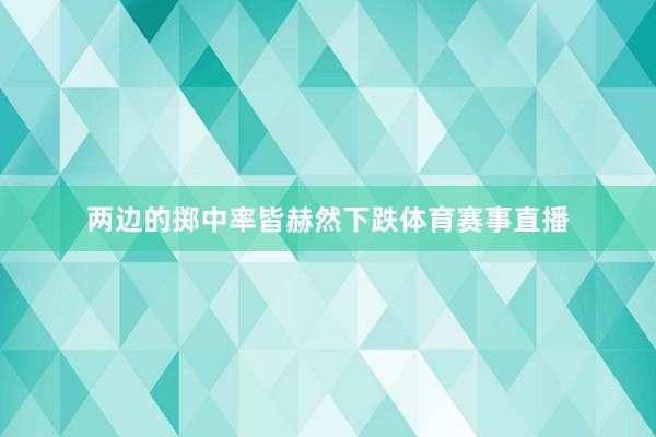 两边的掷中率皆赫然下跌体育赛事直播