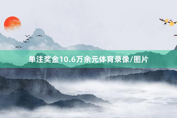 单注奖金10.6万余元体育录像/图片